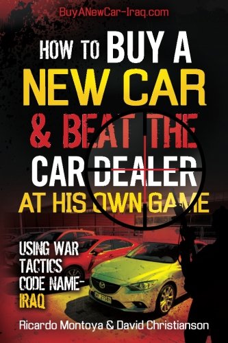 9781497505520: How To Buy a New Car and Beat The Car Dealer at His Own Game Using War Tactics, Code Name- IRAQ: Our goal is to educate "You The Reader" so that you ... The Car Dealer at His Own Game -every time.
