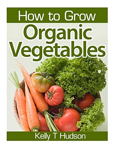 9781497516489: How to Grow Organic Vegetables: Your Guide To Growing Vegetables in Your Organic Garden