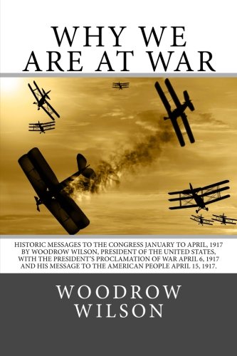 Imagen de archivo de Why We Are At War: Historic Messages to the Congress January to April, 1917 by Woodrow Wilson, President of the United States, with the President's . to the American people April 15, 1917. a la venta por HPB-Emerald