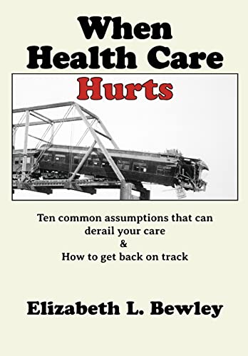 Stock image for When Health Care Hurts: Ten common assumptions that can derail your care and how to get back on track for sale by THE SAINT BOOKSTORE