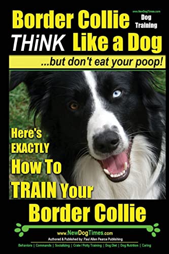 Stock image for Border Collie Dog Training - Think Like a Dog, But Don't Eat Your Poop!: Here's EXACTLY How To Train Your Border Collie for sale by HPB Inc.