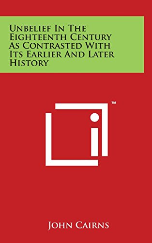 Unbelief In The Eighteenth Century As Contrasted With Its Earlier And Later History - Cairns, John