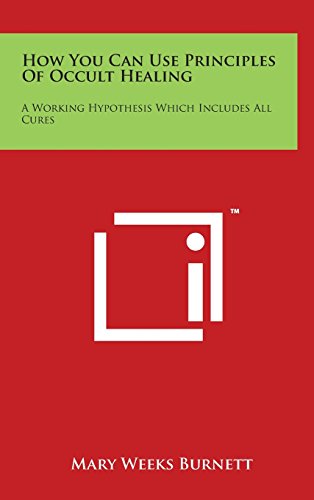 How You Can Use Principles of Occult Healing: A Working Hypothesis Which Includes All Cures (Hardback) - Mary Weeks Burnett