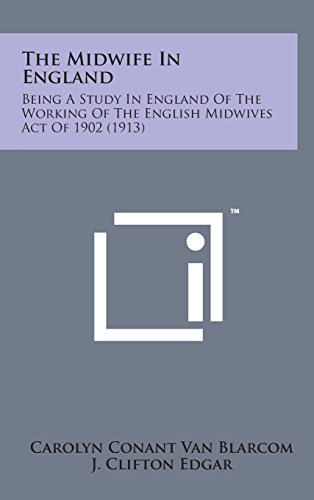 The Midwife in England: Being a Study in England of the Working of the English Midwives Act of 1902 (1913) - Blarcom, Carolyn Conant Van