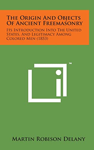 9781498168359: The Origin and Objects of Ancient Freemasonry: Its Introduction Into the United States, and Legitimacy Among Colored Men (1853)