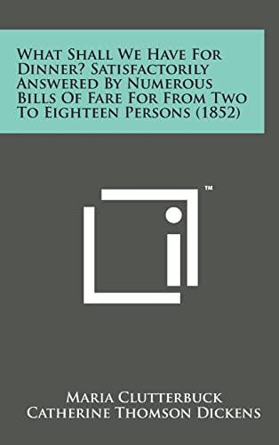 Stock image for What Shall We Have for Dinner? Satisfactorily Answered by Numerous Bills of Fare for from Two to Eighteen Persons (1852) for sale by Lucky's Textbooks