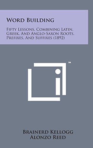9781498174640: Word Building: Fifty Lessons, Combining Latin, Greek, and Anglo-Saxon Roots, Prefixes, and Suffixes (1892)