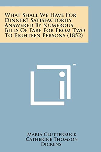 Stock image for What Shall We Have for Dinner? Satisfactorily Answered by Numerous Bills of Fare for from Two to Eighteen Persons (1852) for sale by Lucky's Textbooks