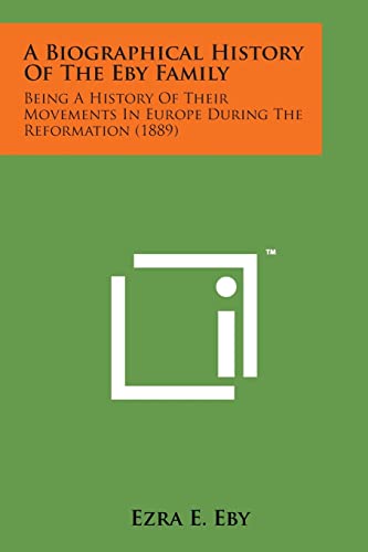 9781498184106: A Biographical History of the Eby Family: Being a History of Their Movements in Europe During the Reformation (1889)