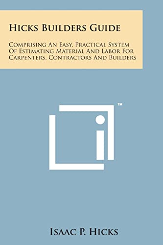 Stock image for Hicks Builders Guide: Comprising an Easy, Practical System of Estimating Material and Labor for Carpenters, Contractors and Builders for sale by Lucky's Textbooks