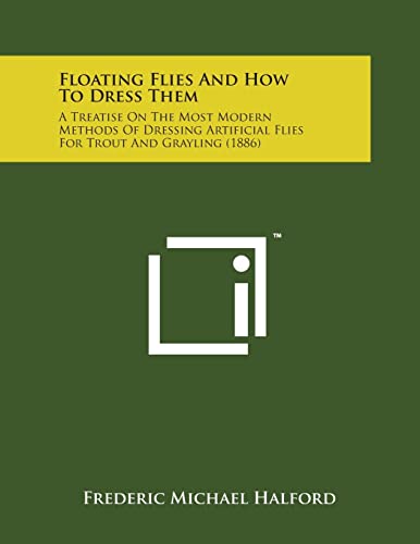 Imagen de archivo de Floating Flies and How to Dress Them: A Treatise on the Most Modern Methods of Dressing Artificial Flies for Trout and Grayling (1886) a la venta por Lucky's Textbooks