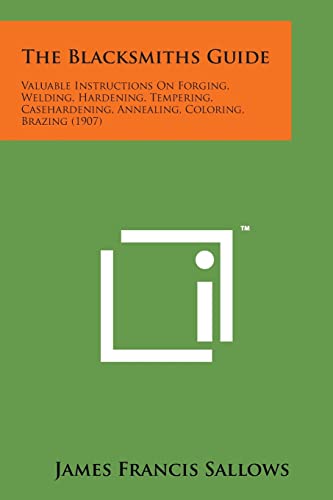 9781498185981: The Blacksmiths Guide: Valuable Instructions on Forging, Welding, Hardening, Tempering, Casehardening, Annealing, Coloring, Brazing (1907)