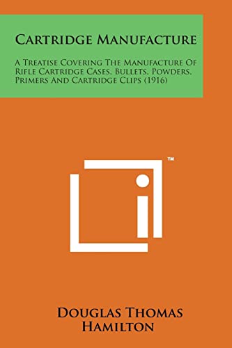 Beispielbild fr Cartridge Manufacture: A Treatise Covering the Manufacture of Rifle Cartridge Cases, Bullets, Powders, Primers and Cartridge Clips (1916) zum Verkauf von Lucky's Textbooks