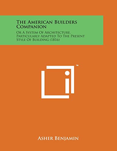 Stock image for The American Builders Companion: Or a System of Architecture, Particularly Adapted to the Present Style of Building (1816) for sale by Lucky's Textbooks