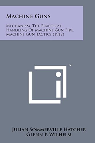 Beispielbild fr Machine Guns: Mechanism, the Practical Handling of Machine Gun Fire, Machine Gun Tactics (1917) zum Verkauf von Lucky's Textbooks