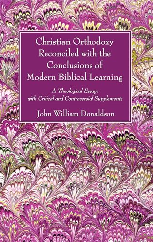 Beispielbild fr Christian Orthodoxy Reconciled with the Conclusions of Modern Biblical Learning: A Theological Essay, with Critical and Controversial Supplements zum Verkauf von Windows Booksellers