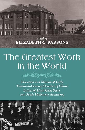 Stock image for The Greatest Work in the World: Education as a Mission of Early Twentieth-Century Churches of Christ: Letters of Lloyd Cline Sears and Pattie Hathaway Armstrong for sale by Your Online Bookstore