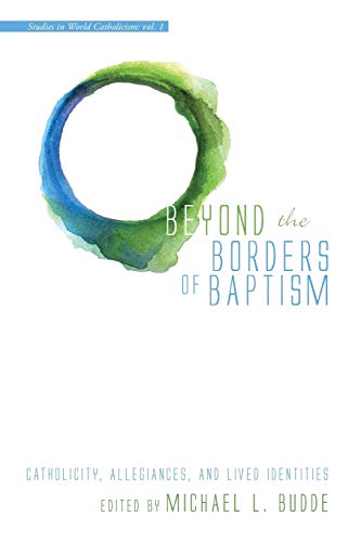 9781498204736: Beyond the Borders of Baptism: Catholicity, Allegiances, and Lived Identities: 1 (Studies in World Catholicism)