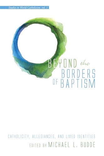 9781498204736: Beyond the Borders of Baptism: Catholicity, Allegiances, and Lived Identities (Studies in World Catholicism)