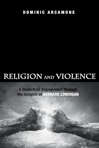 9781498206945: Religion and Violence: A Dialectical Engagement through the Insights of Bernard Lonergan