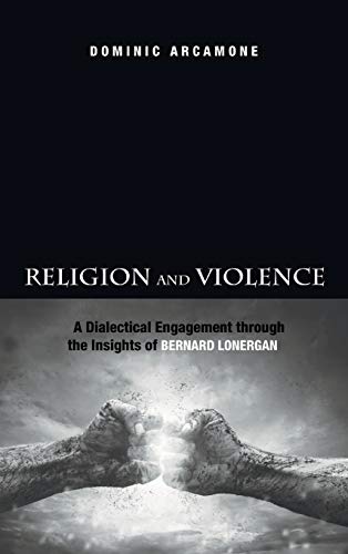 9781498206969: Religion and Violence: A Dialectical Engagement Through the Insights of Bernard Lonergan