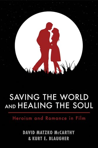 9781498219501: Saving the World and Healing the Soul: Heroism and Romance in Film