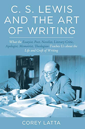 9781498225342: C. S. Lewis and the Art of Writing: What the Essayist, Poet, Novelist, Literary Critic, Apologist, Memoirist, Theologian Teaches Us about the Life and Craft of Writing