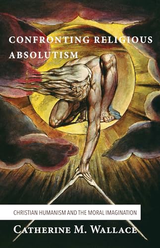 Beispielbild fr Confronting Religious Absolutism: Christian Humanism and the Moral Imagination zum Verkauf von Windows Booksellers