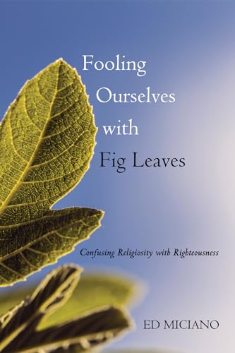 9781498233347: Fooling Ourselves with Fig Leaves: Confusing Religiosity with Righteousness