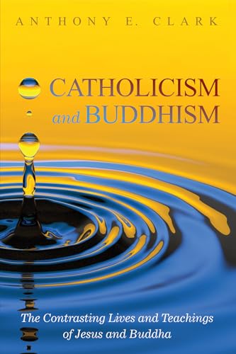 9781498243537: Catholicism and Buddhism: The Contrasting Lives and Teachings of Jesus and Buddha