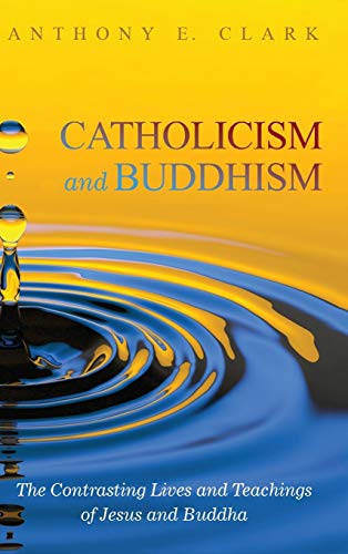 9781498243537: Catholicism and Buddhism: The Contrasting Lives and Teachings of Jesus and Buddha
