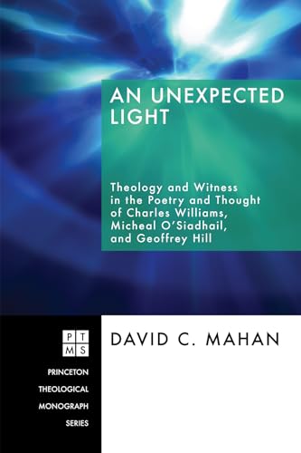 9781498250948: An Unexpected Light: Theology and Witness in the Poetry and Thought of Charles Williams, Micheal O'Siadhail, and Geoffrey Hill: 103 (Princeton Theological Monograph)