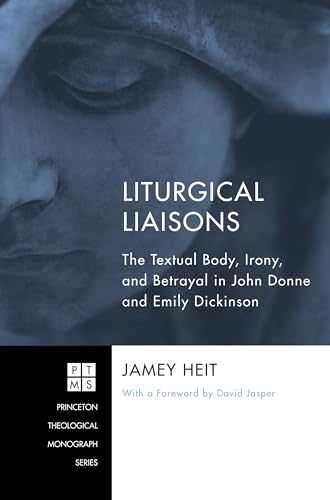 9781498262095: Liturgical Liaisons: The Textual Body, Irony, and Betrayal in John Donne and Emily Dickinson: 189 (Princeton Theological Monograph)