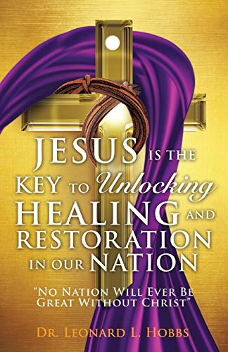 9781498427371: Jesus Is the Key to Unlocking Healing and Restoration in Our Nation: No Nation Will Ever Be Great Without Christ