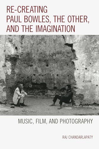 9781498502825: Re-creating Paul Bowles, the Other, and the Imagination: Music, Film, and Photography