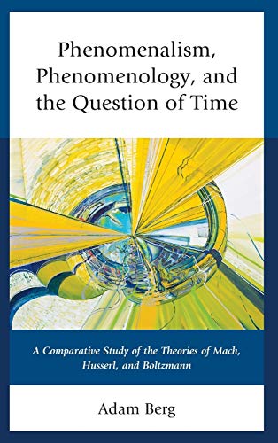 9781498503723: Phenomenalism, Phenomenology, and the Question of Time: A Comparative Study of the Theories of Mach, Husserl, and Boltzmann