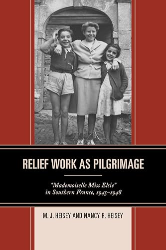 9781498508100: Relief Work As Pilgrimage: Mademoiselle Miss Elsie in Southern France, 1945-1948
