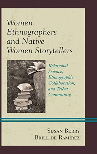 9781498510042: Women Ethnographers and Native Women Storytellers: Relational Science, Ethnographic Collaboration, and Tribal Community (Native American Literary Studies)