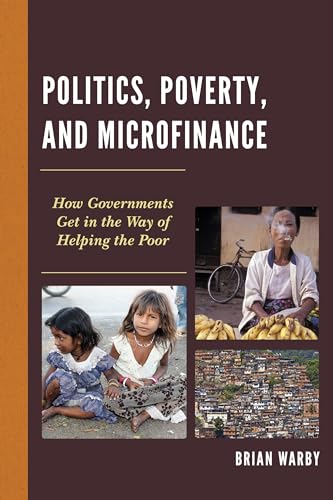 9781498517522: Politics, Poverty, and Microfinance: How Governments Get in the Way of Helping the Poor