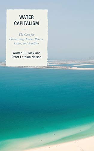 Beispielbild fr Water Capitalism: The Case for Privatizing Oceans, Rivers, Lakes, and Aquifers (Capitalist Thought: Studies in Philosophy, Politics, and Economics) zum Verkauf von Michael Lyons