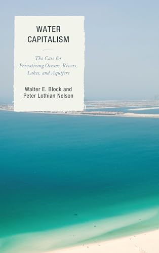 Stock image for Water Capitalism: The Case for Privatizing Oceans, Rivers, Lakes, and Aquifers (Capitalist Thought: Studies in Philosophy, Politics, and Economics) for sale by Michael Lyons