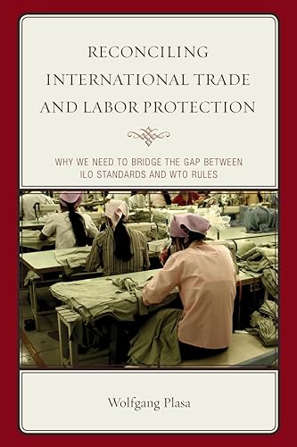 Stock image for Reconciling International Trade and Labor Protection: Why We Need to Bridge the Gap Between Ilo Standards and Wto Rules for sale by Revaluation Books