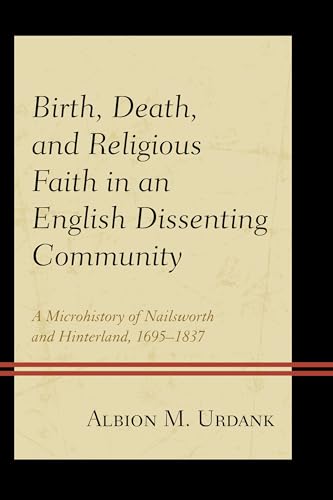 9781498523523: Birth, Death, and Religious Faith in an English Dissenting Community: A Microhistory of Nailsworth and Hinterland, 1695-1837