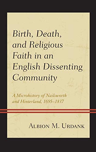 9781498523523: Birth, Death, and Religious Faith in an English Dissenting Community: A Microhistory of Nailsworth and Hinterland 1695-1837