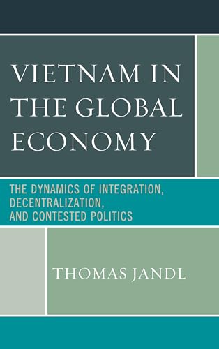 9781498525374: Vietnam in the Global Economy: The Dynamics of Integration, Decentralization, and Contested Politics