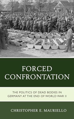 Stock image for Forced Confrontation: The Politics of Dead Bodies in Germany at the End of World War II for sale by Chiron Media