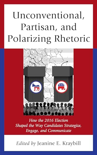 Stock image for Unconventional, Partisan, and Polarizing Rhetoric: How the 2016 Election Shaped the Way Candidates Strategize, Engage, and Communicate for sale by Revaluation Books
