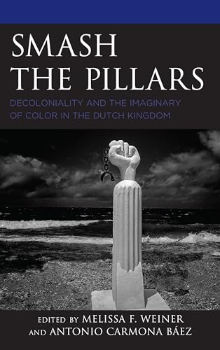 9781498554251: Smash the Pillars: Decoloniality and the Imaginary of Color in the Dutch Kingdom (Decolonial Options for the Social Sciences)