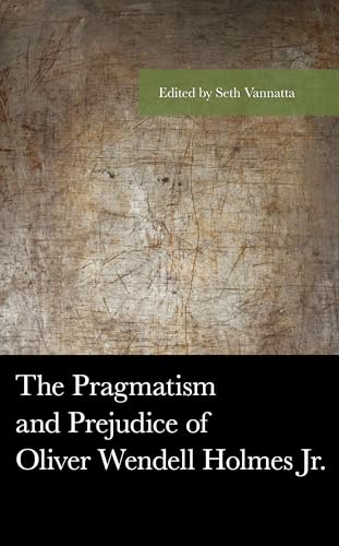 9781498561266: The Pragmatism and Prejudice of Oliver Wendell Holmes Jr.