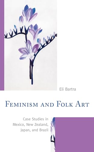 Beispielbild fr Feminism and Folk Art: Case Studies in Mexico, New Zealand, Japan, and Brazil zum Verkauf von Monster Bookshop